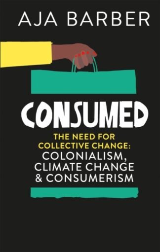 Consumed : The need for collective change; colonialism, climate change & consumerism